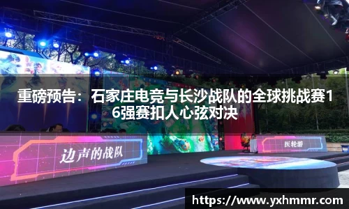 重磅预告:石家庄电竞与长沙战队的全球挑战赛16强赛扣人心弦对决